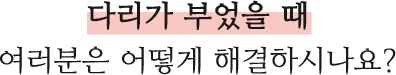 다리가 부었을 때 여러분은 어떻게 해결하시나요?